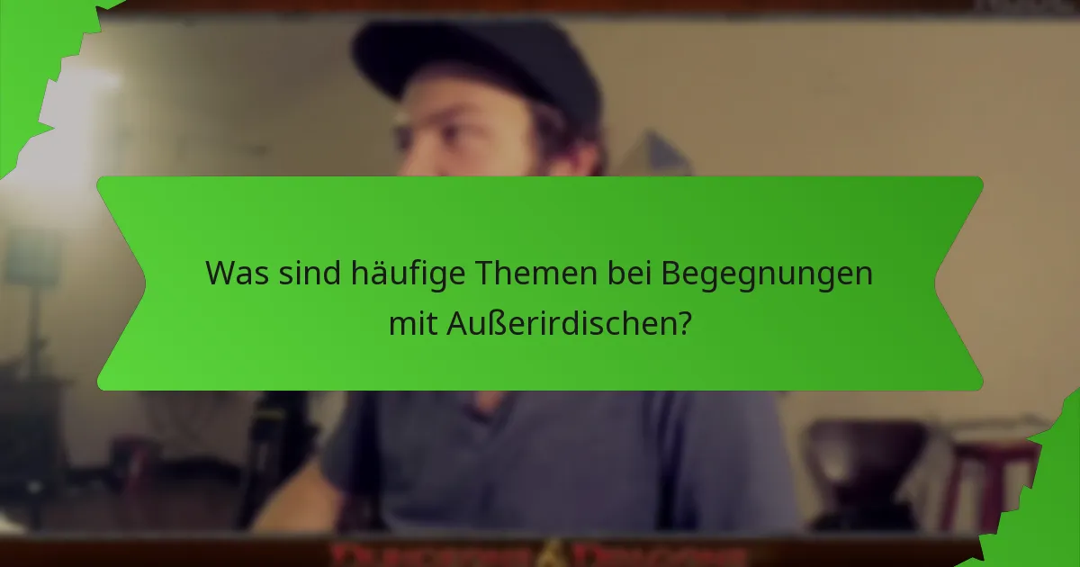 Was sind häufige Themen bei Begegnungen mit Außerirdischen?