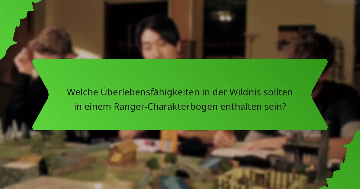 Welche Überlebensfähigkeiten in der Wildnis sollten in einem Ranger-Charakterbogen enthalten sein?