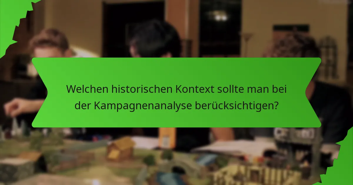 Welchen historischen Kontext sollte man bei der Kampagnenanalyse berücksichtigen?