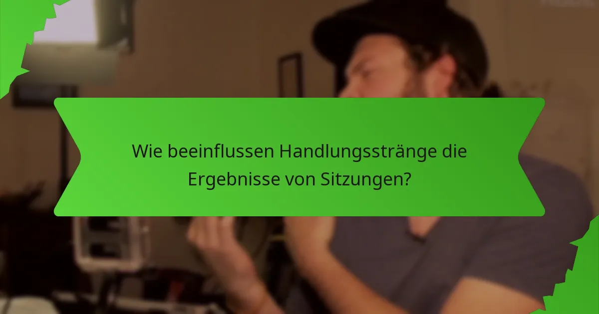 Wie beeinflussen Handlungsstränge die Ergebnisse von Sitzungen?