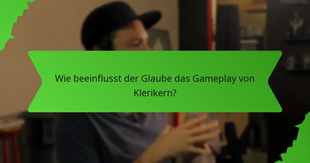 Wie beeinflusst der Glaube das Gameplay von Klerikern?