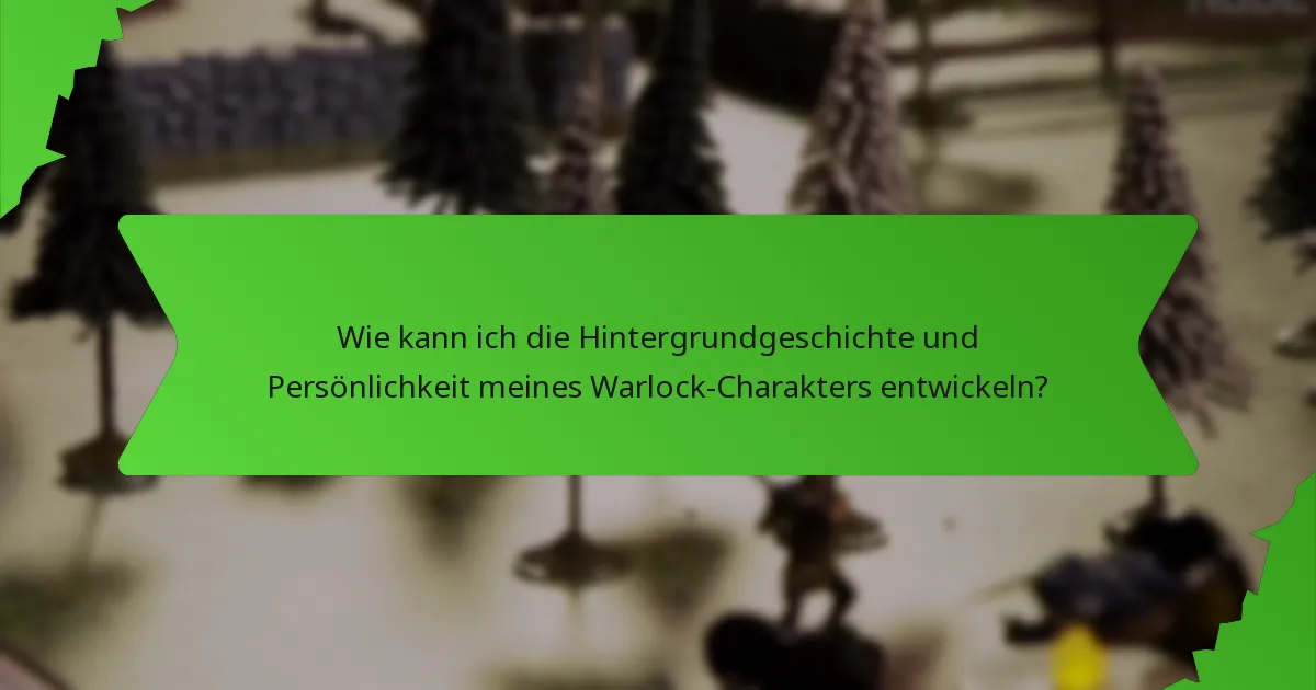 Wie kann ich die Hintergrundgeschichte und Persönlichkeit meines Warlock-Charakters entwickeln?