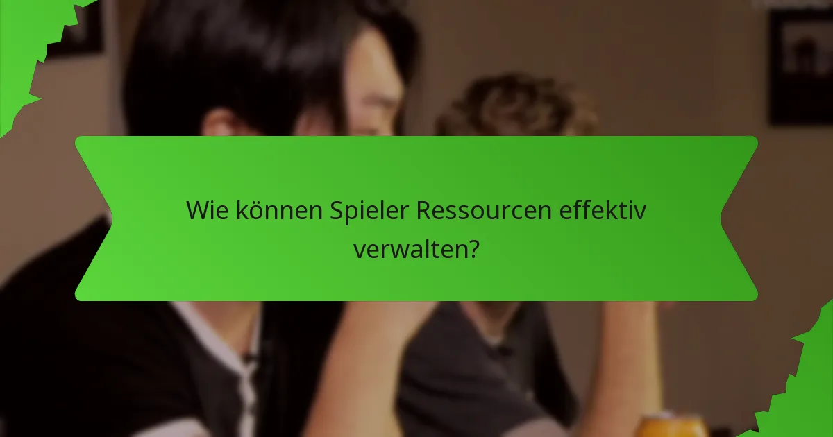 Wie können Spieler Ressourcen effektiv verwalten?