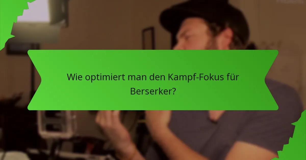 Wie optimiert man den Kampf-Fokus für Berserker?