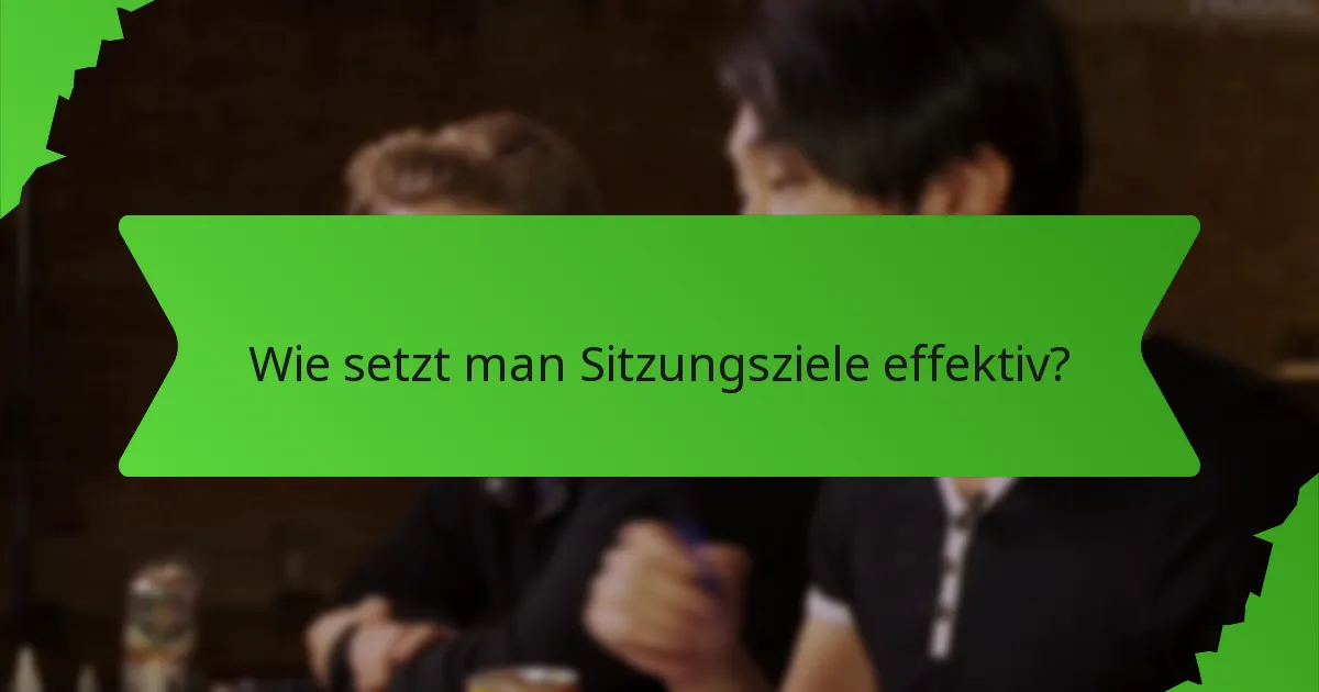 Wie setzt man Sitzungsziele effektiv?