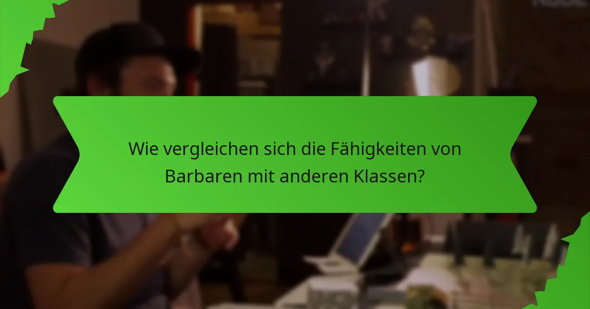 Wie vergleichen sich die Fähigkeiten von Barbaren mit anderen Klassen?